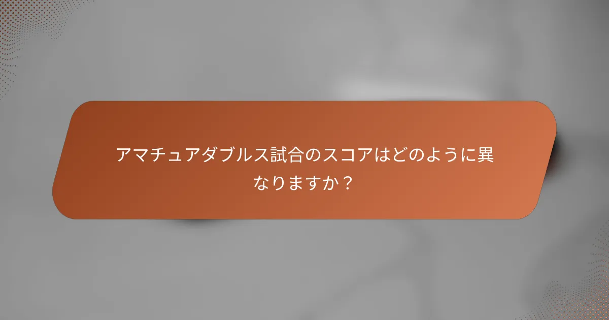 アマチュアダブルス試合のスコアはどのように異なりますか？