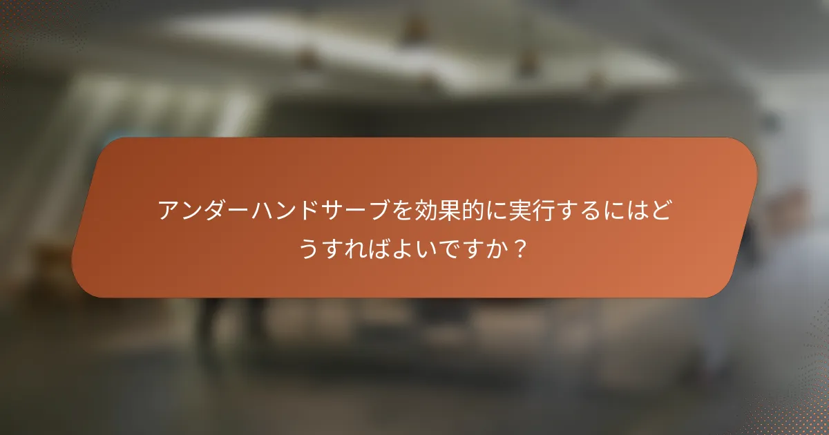 アンダーハンドサーブを効果的に実行するにはどうすればよいですか？