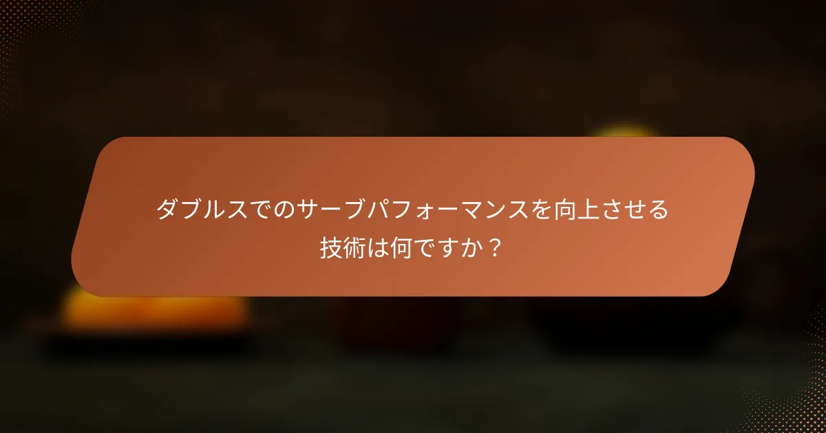 ダブルスでのサーブパフォーマンスを向上させる技術は何ですか？