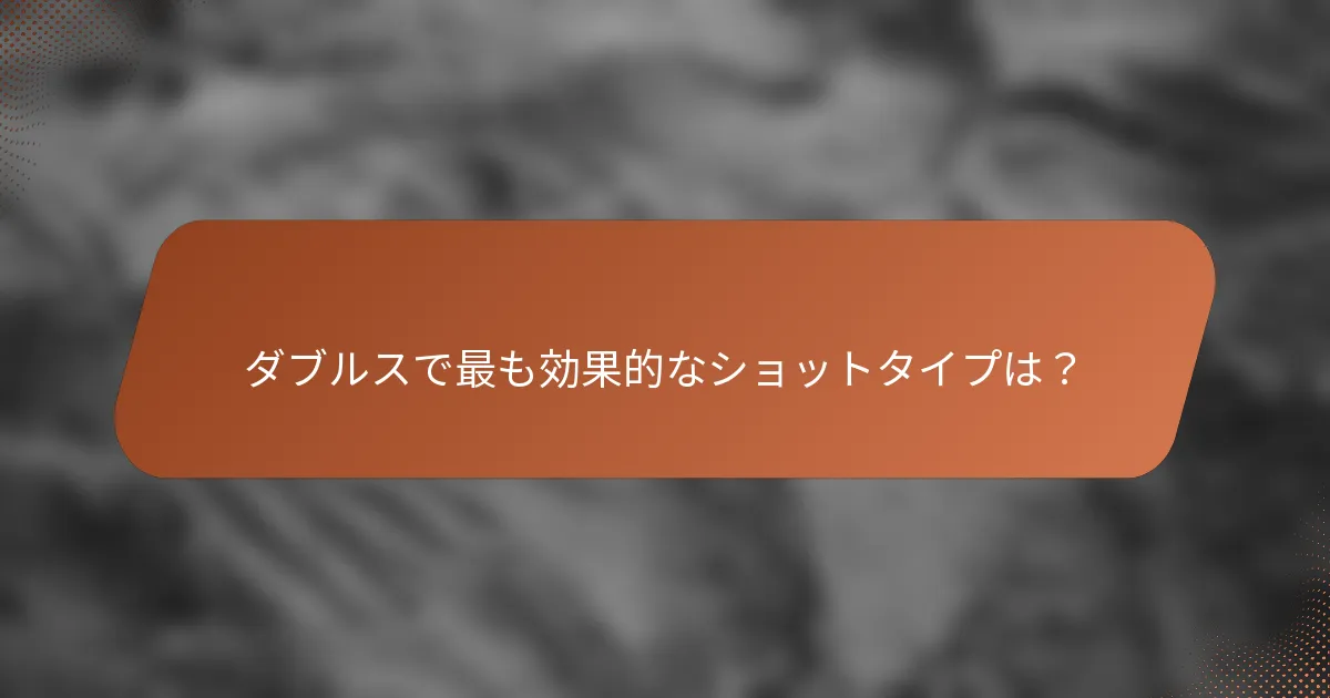 ダブルスで最も効果的なショットタイプは？