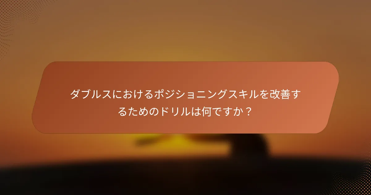 ダブルスにおけるポジショニングスキルを改善するためのドリルは何ですか?