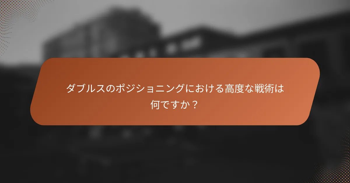 ダブルスのポジショニングにおける高度な戦術は何ですか？