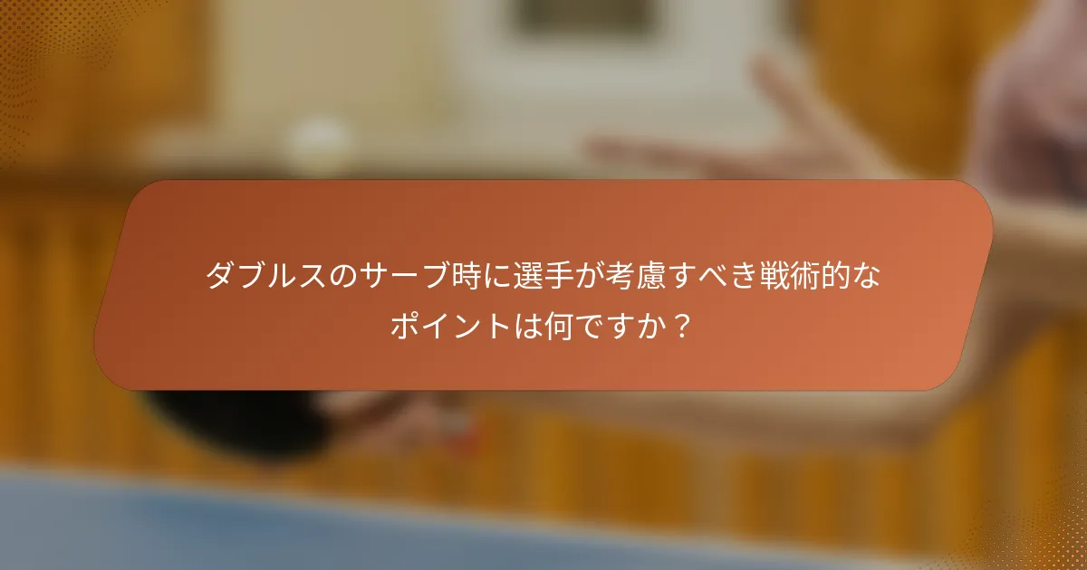 ダブルスのサーブ時に選手が考慮すべき戦術的なポイントは何ですか？