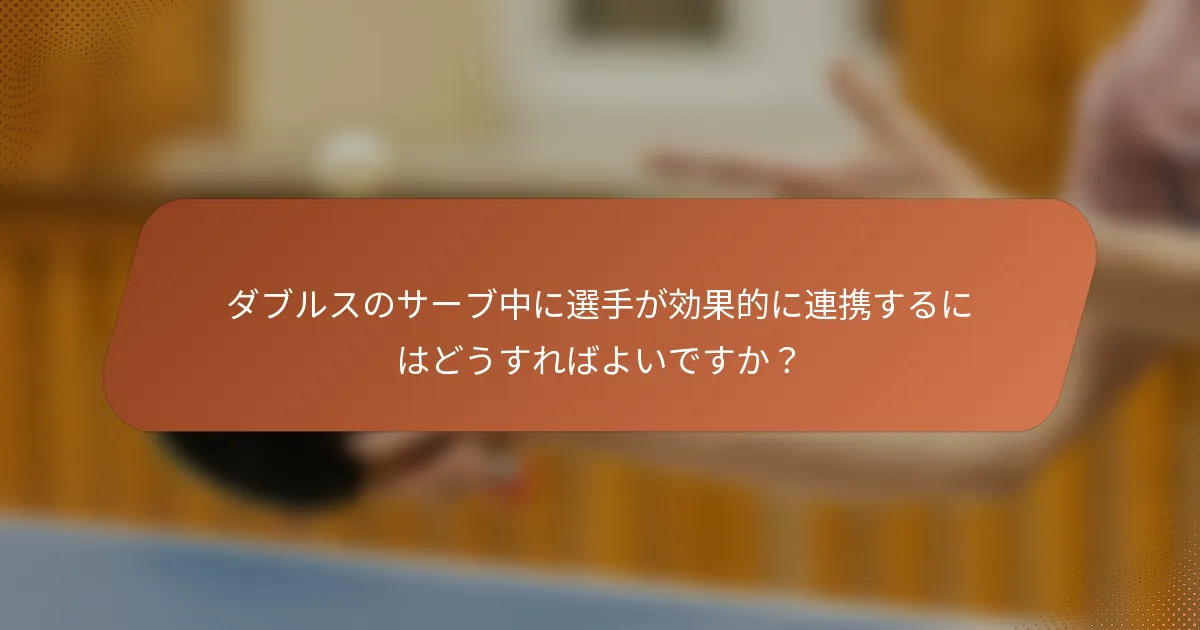 ダブルスのサーブ中に選手が効果的に連携するにはどうすればよいですか？