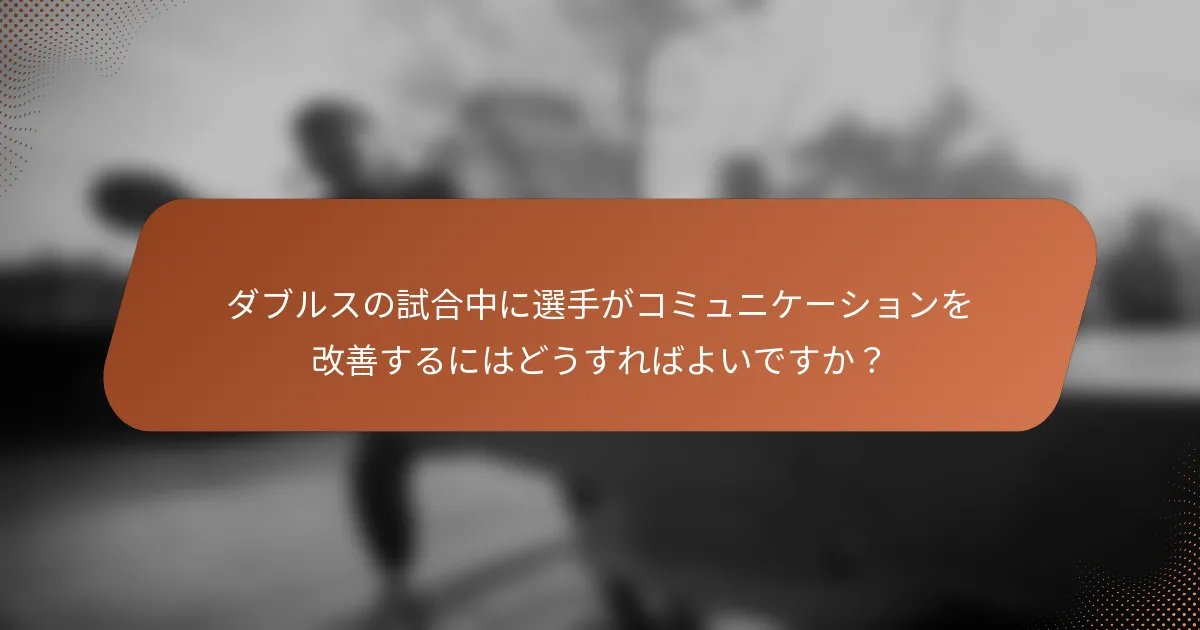 ダブルスの試合中に選手がコミュニケーションを改善するにはどうすればよいですか？