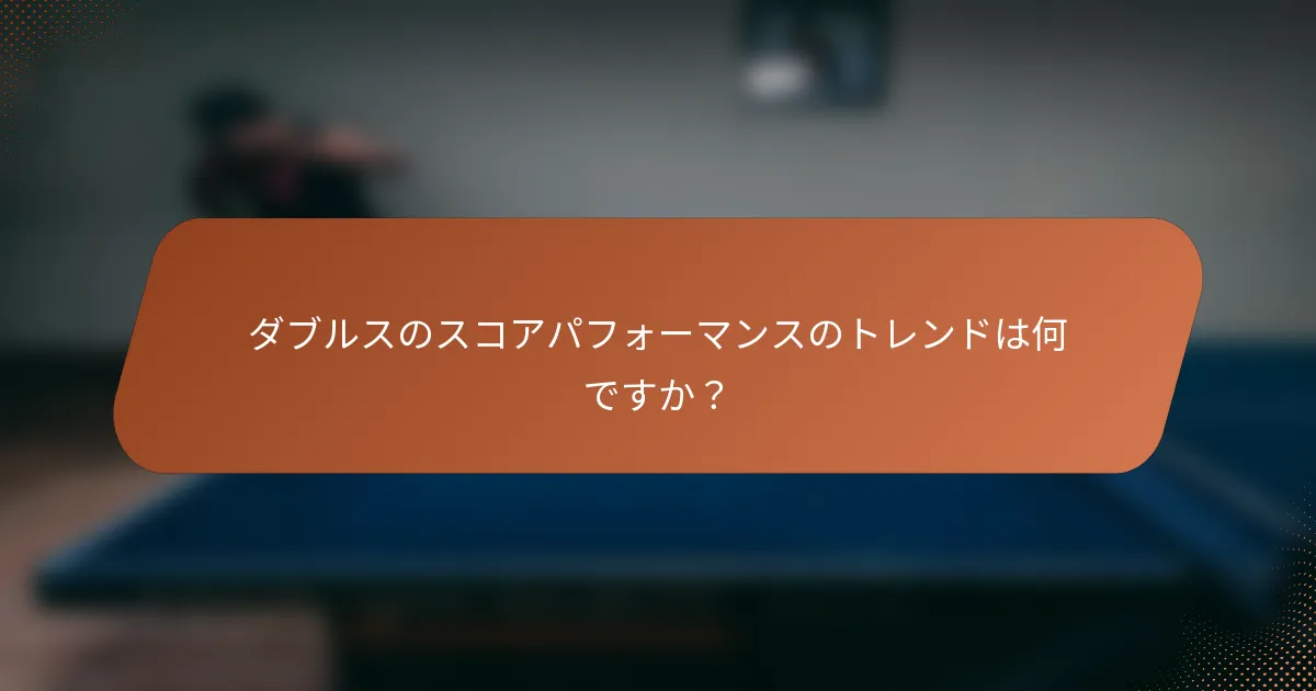 ダブルスのスコアパフォーマンスのトレンドは何ですか？