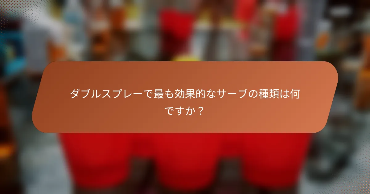 ダブルスプレーで最も効果的なサーブの種類は何ですか？