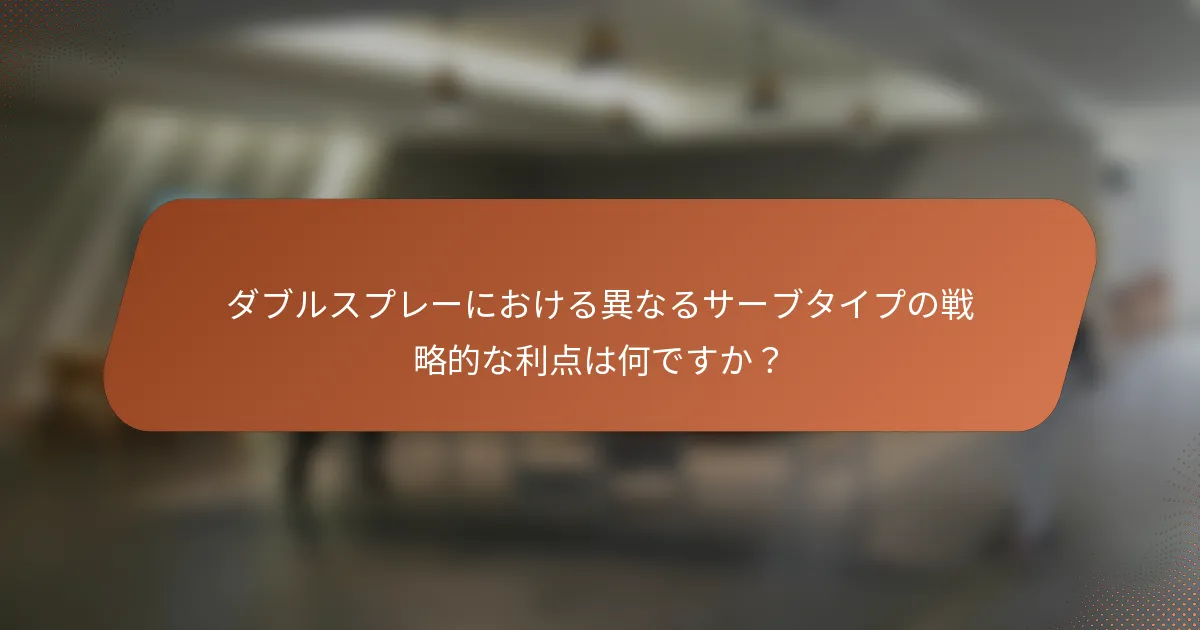 ダブルスプレーにおける異なるサーブタイプの戦略的な利点は何ですか？