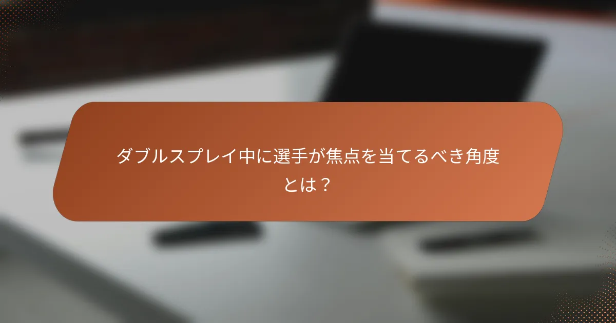 ダブルスプレイ中に選手が焦点を当てるべき角度とは？