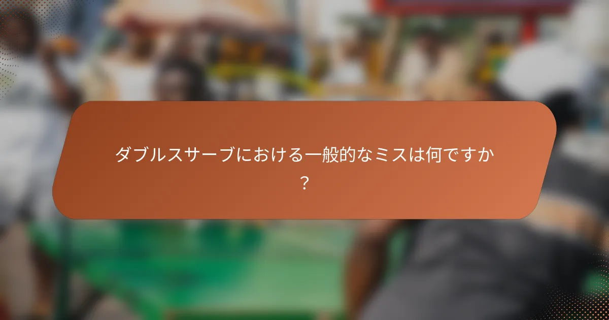 ダブルスサーブにおける一般的なミスは何ですか？