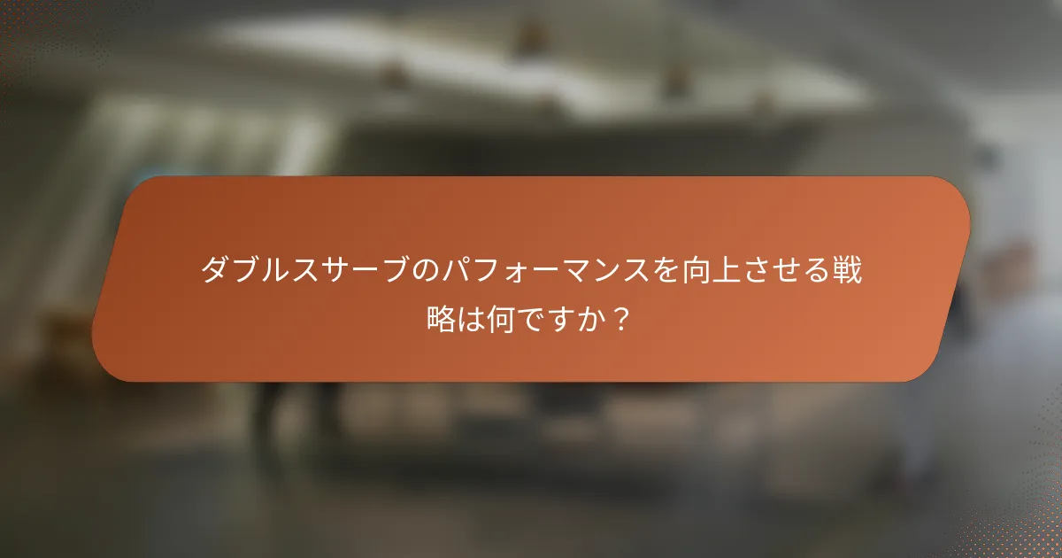 ダブルスサーブのパフォーマンスを向上させる戦略は何ですか？