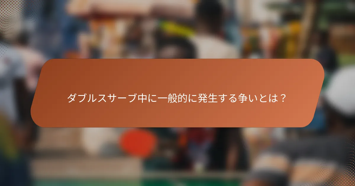 ダブルスサーブ中に一般的に発生する争いとは？