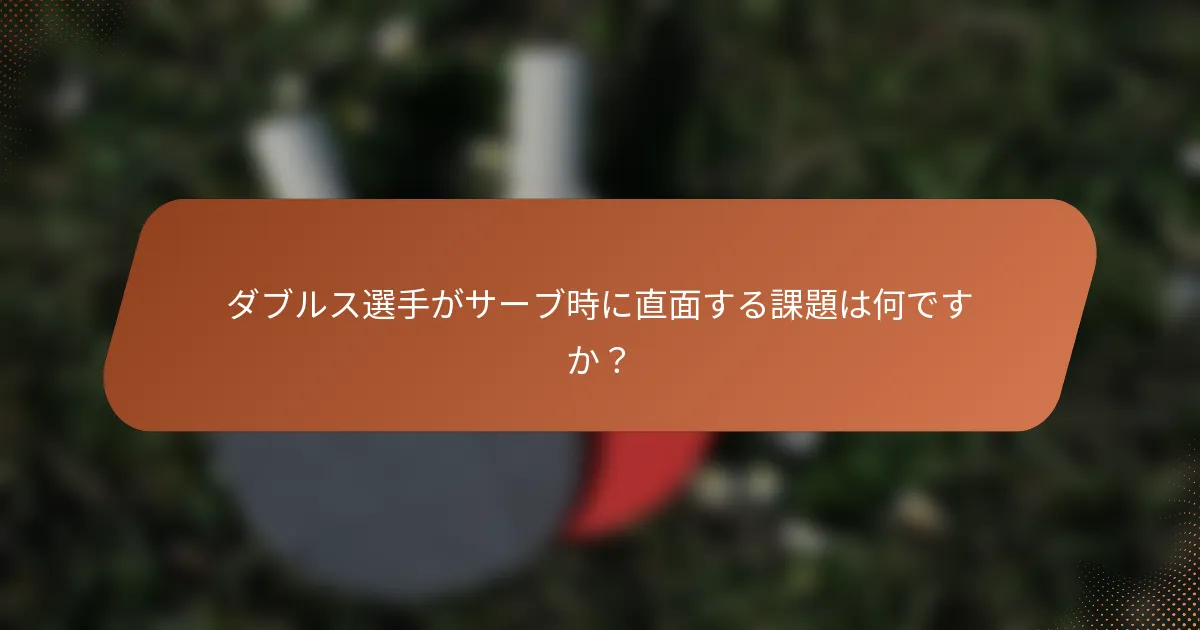 ダブルス選手がサーブ時に直面する課題は何ですか？