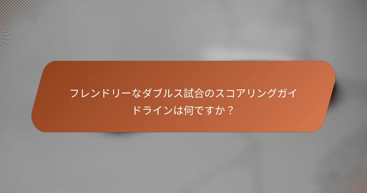フレンドリーなダブルス試合のスコアリングガイドラインは何ですか？