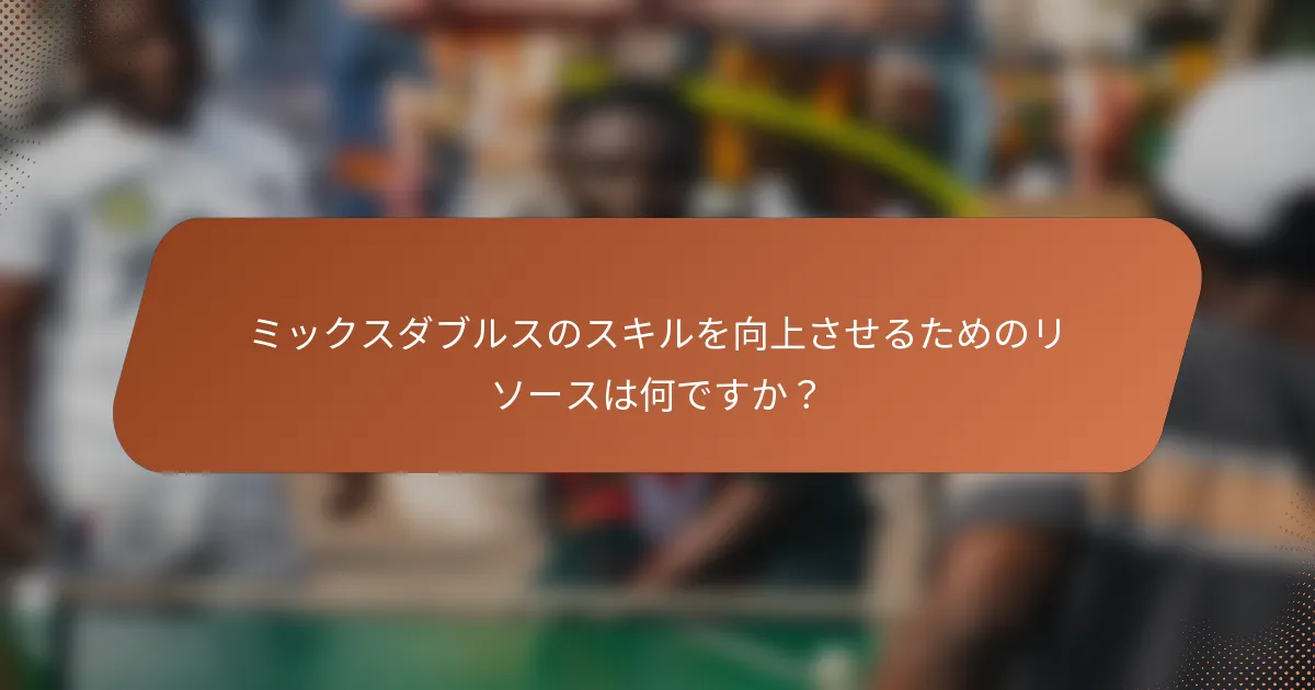 ミックスダブルスのスキルを向上させるためのリソースは何ですか？