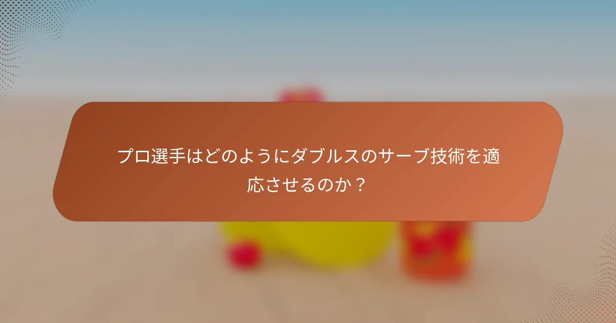 プロ選手はどのようにダブルスのサーブ技術を適応させるのか？