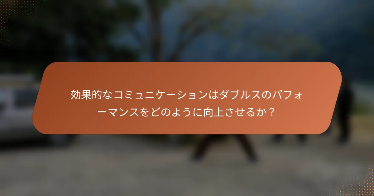 効果的なコミュニケーションはダブルスのパフォーマンスをどのように向上させるか?