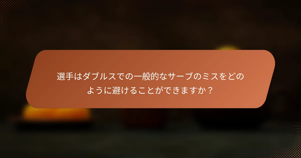 選手はダブルスでの一般的なサーブのミスをどのように避けることができますか？