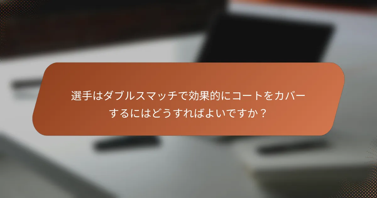 選手はダブルスマッチで効果的にコートをカバーするにはどうすればよいですか？