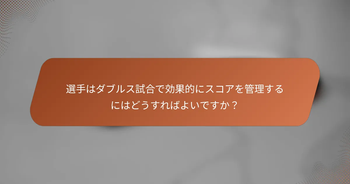 選手はダブルス試合で効果的にスコアを管理するにはどうすればよいですか？