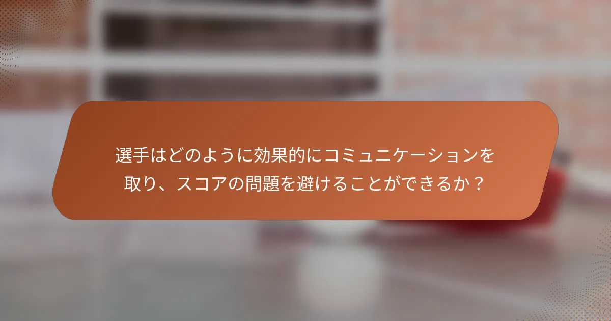 選手はどのように効果的にコミュニケーションを取り、スコアの問題を避けることができるか？
