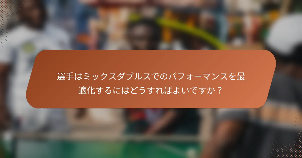 選手はミックスダブルスでのパフォーマンスを最適化するにはどうすればよいですか？