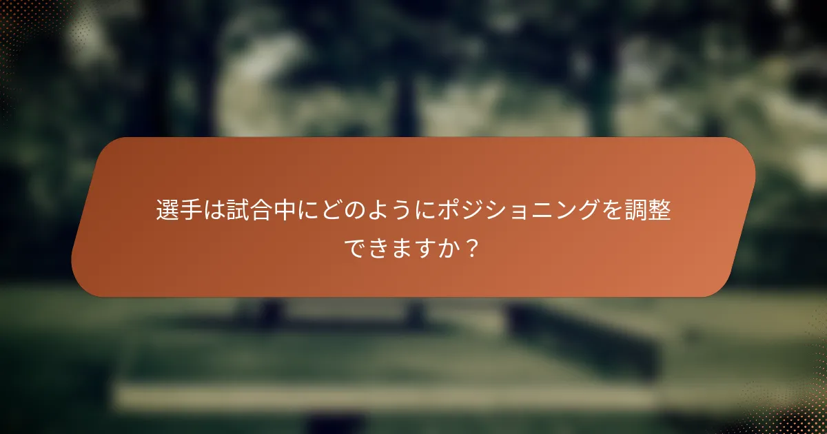 選手は試合中にどのようにポジショニングを調整できますか?