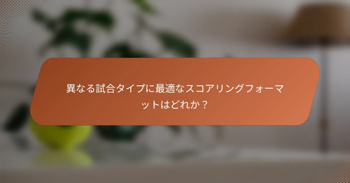 異なる試合タイプに最適なスコアリングフォーマットはどれか？